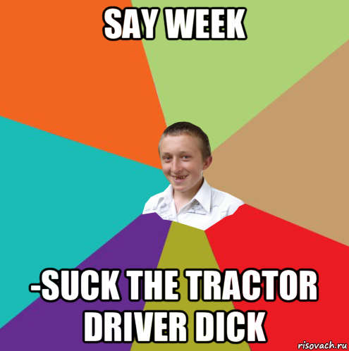 say week -suck the tractor driver dick, Мем  малый паца