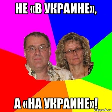 не «в украине», а «на украине»!, Мем  Типичные родители