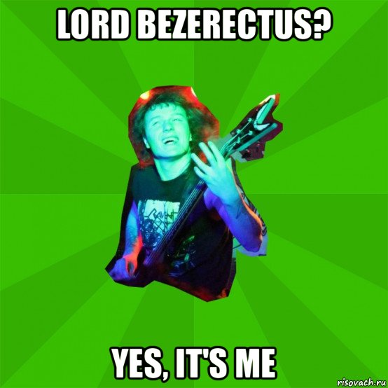 lord bezerectus? yes, it's me