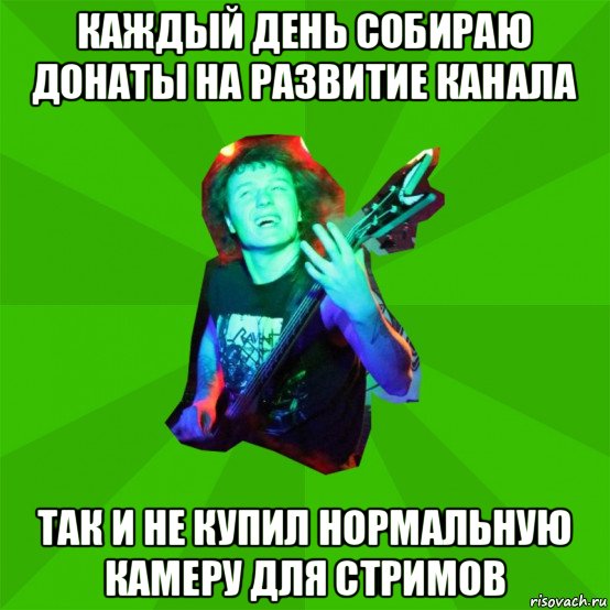 каждый день собираю донаты на развитие канала так и не купил нормальную камеру для стримов