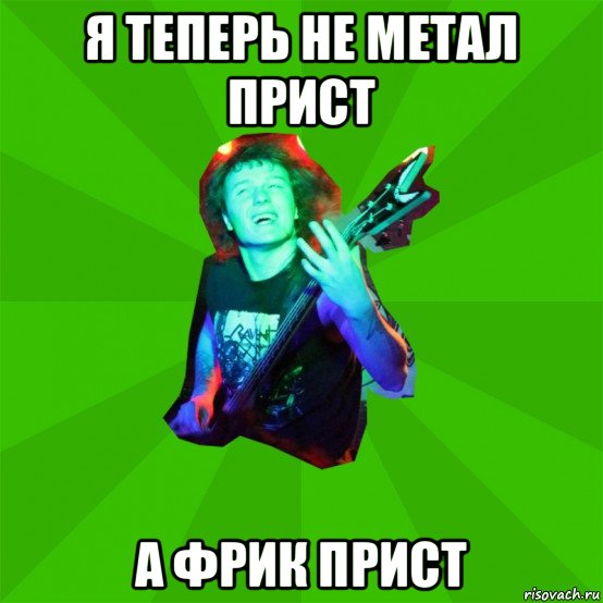 я теперь не метал прист а фрик прист