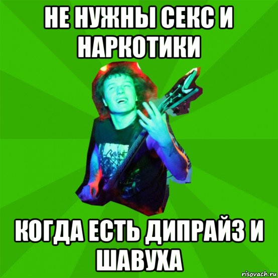 не нужны секс и наркотики когда есть дипрайз и шавуха
