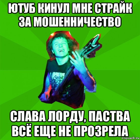 ютуб кинул мне страйк за мошенничество слава лорду, паства всё еще не прозрела