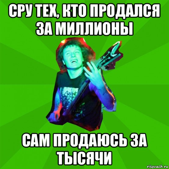 сру тех, кто продался за миллионы сам продаюсь за тысячи