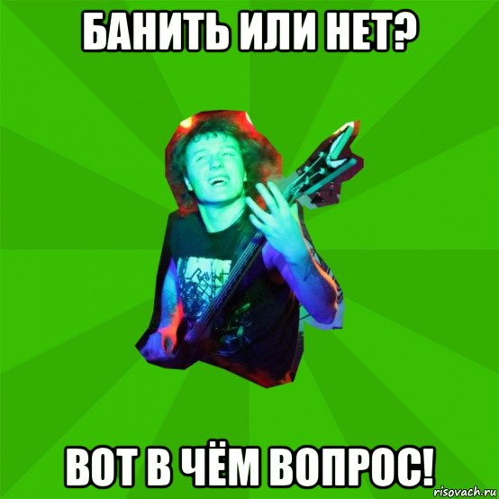банить или нет? вот в чём вопрос!