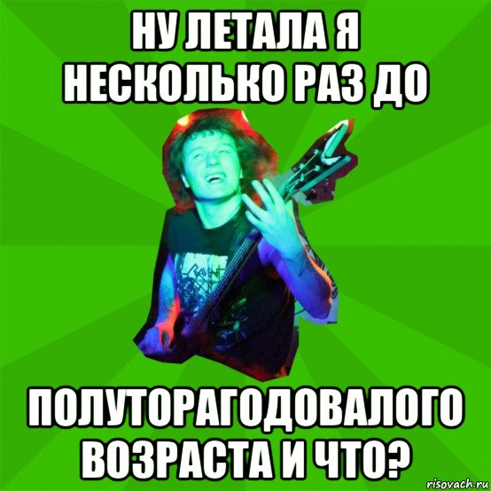 ну летала я несколько раз до полуторагодовалого возраста и что?