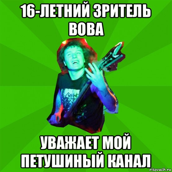 16-летний зритель вова уважает мой петушиный канал