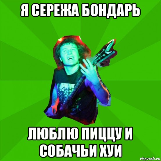 я сережа бондарь люблю пиццу и собачьи хуи