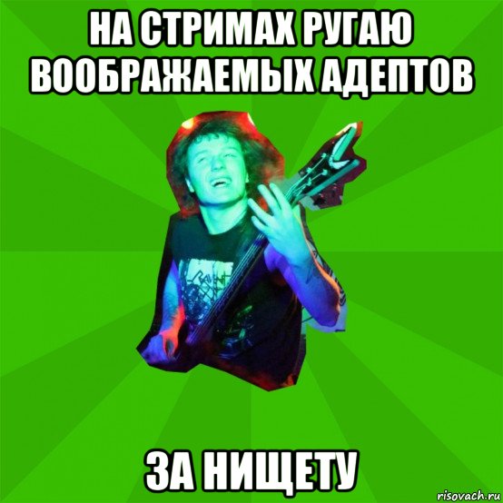 на стримах ругаю воображаемых адептов за нищету