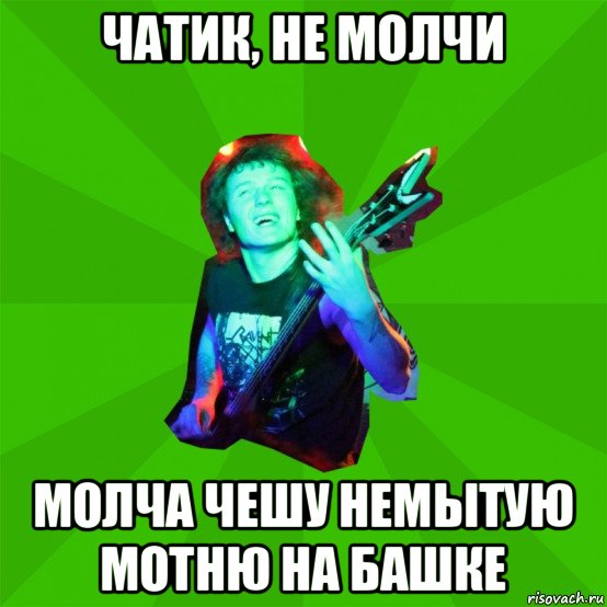 чатик, не молчи молча чешу немытую мотню на башке