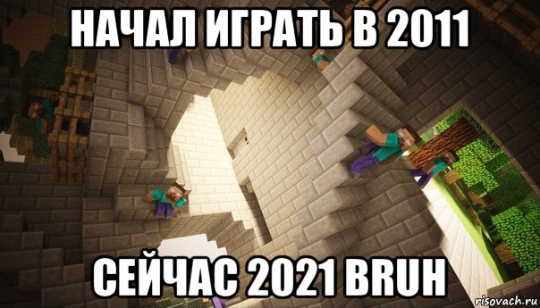 начал играть в 2011 сейчас 2021 bruh