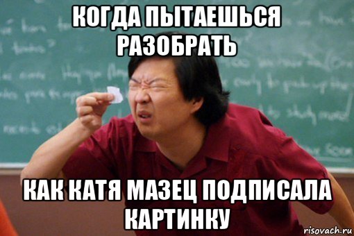 когда пытаешься разобрать как катя мазец подписала картинку, Мем Мой