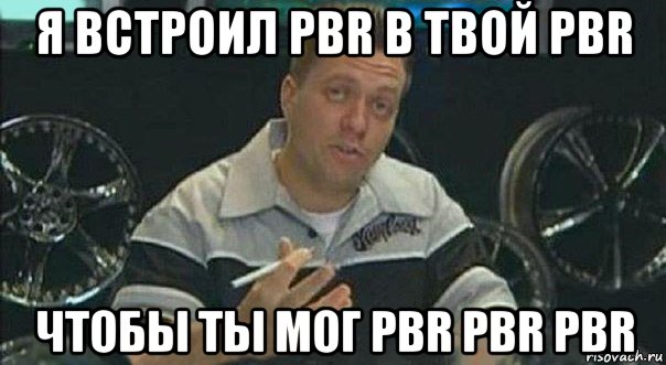 я встроил pbr в твой pbr чтобы ты мог pbr pbr pbr