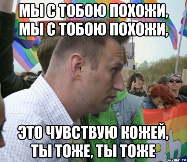 мы с тобою похожи, мы с тобою похожи, это чувствую кожей, ты тоже, ты тоже, Мем Навальный