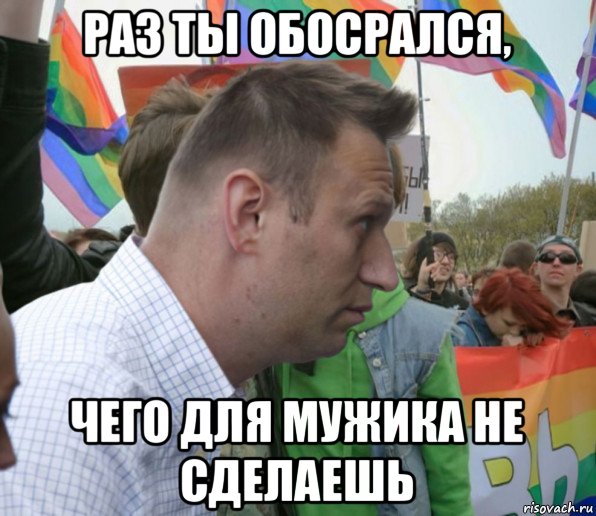 раз ты обосрался, чего для мужика не сделаешь, Мем Навальный