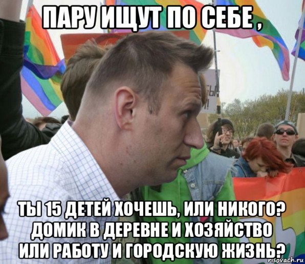пару ищут по себе , ты 15 детей хочешь, или никого? домик в деревне и хозяйство или работу и городскую жизнь?, Мем Навальный