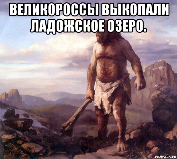 великороссы выкопали ладожское озеро. 