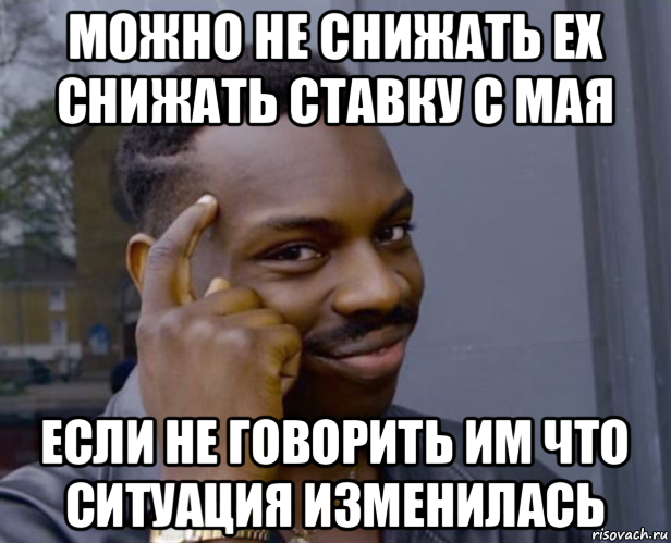 можно не снижать ех снижать ставку с мая если не говорить им что ситуация изменилась, Мем Негр с пальцем у виска