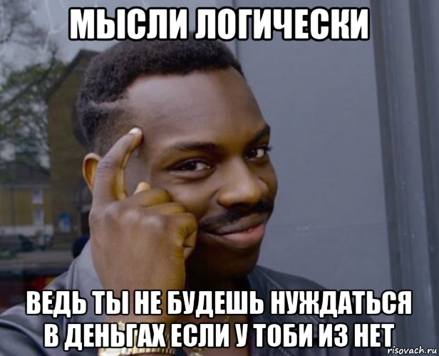 мысли логически ведь ты не будешь нуждаться в деньгах если у тоби из нет, Мем Негр с пальцем у виска