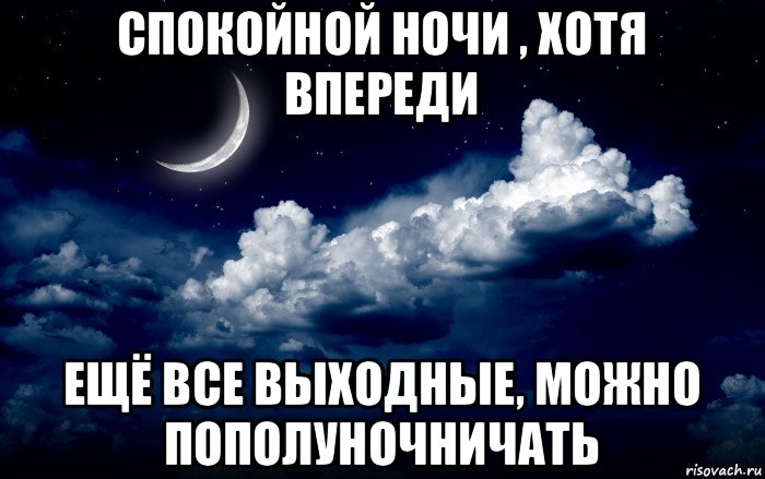спокойной ночи , хотя впереди ещё все выходные, можно пополуночничать