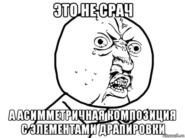 это не срач а асимметричная композиция с элементами драпировки, Мем Ну почему (белый фон)