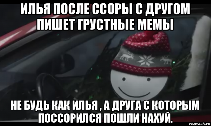 илья после ссоры с другом пишет грустные мемы не будь как илья , а друга с которым поссорился пошли нахуй.