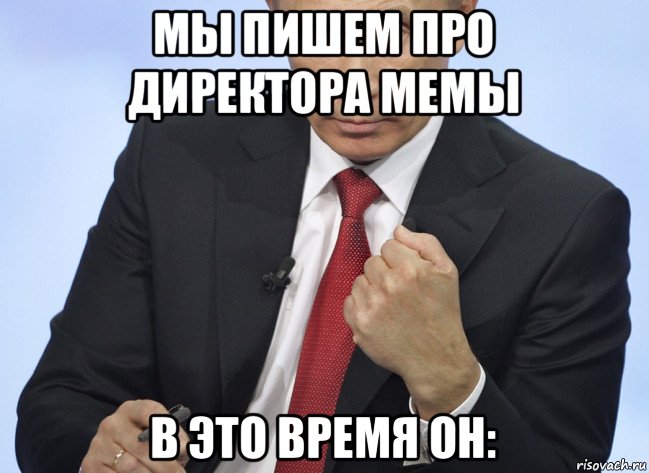мы пишем про директора мемы в это время он:, Мем Путин показывает кулак