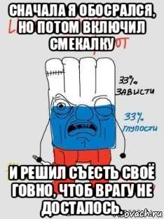 сначала я обосрался, но потом включил смекалку и решил съесть своё говно, чтоб врагу не досталось., Мем Рассеянен-бухой ватник