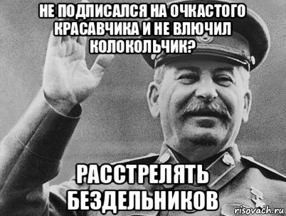 не подписался на очкастого красавчика и не влючил колокольчик? расстрелять бездельников, Мем   РАССТРЕЛЯТЬ ИХ ВСЕХ