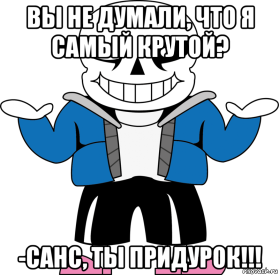 вы не думали, что я самый крутой? -санс, ты придурок!!!, Мем Санс