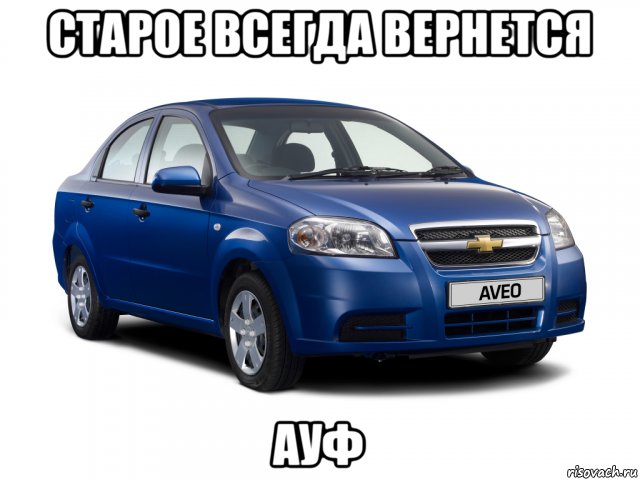 старое всегда вернется ауф, Мем Шевроле авео