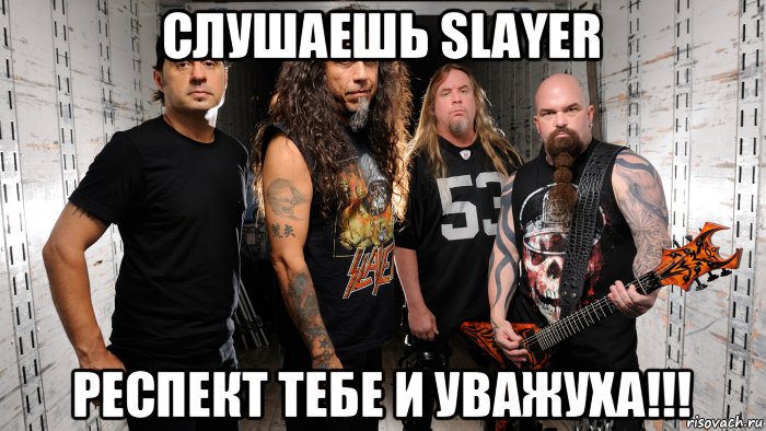 слушаешь slayer респект тебе и уважуха!!!, Мем Слеер рулит