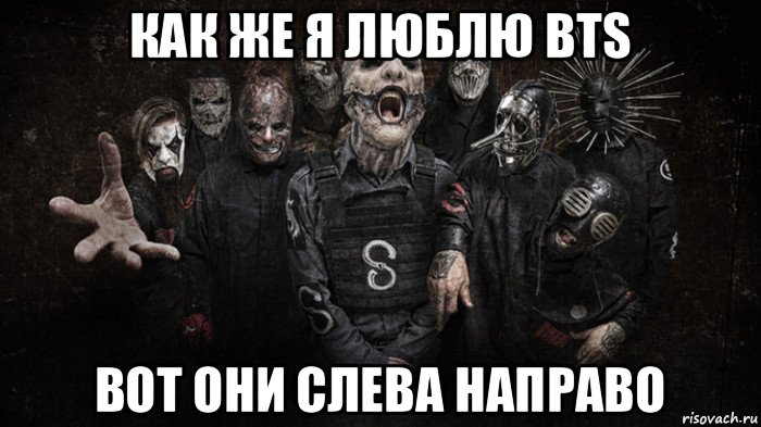 как же я люблю bts вот они слева направо, Мем Slipknot