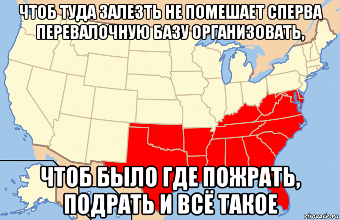 чтоб туда залезть не помешает сперва перевалочную базу организовать, чтоб было где пожрать, подрать и всё такое, Мем Southern United States