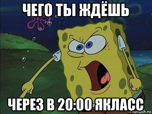 чего ты ждёшь через в 20:00 якласс, Мем Спанч боб