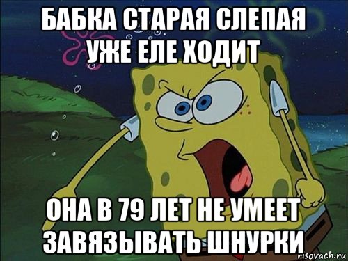 бабка старая слепая уже еле ходит она в 79 лет не умеет завязывать шнурки