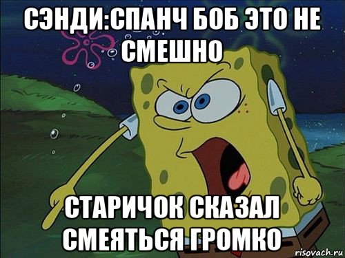 сэнди:спанч боб это не смешно старичок сказал смеяться громко, Мем Спанч боб