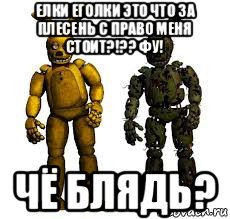 елки еголки это что за плесень с право меня стоит?!?? фу! чё блядь?, Мем Спрингбонни и спрингтрап