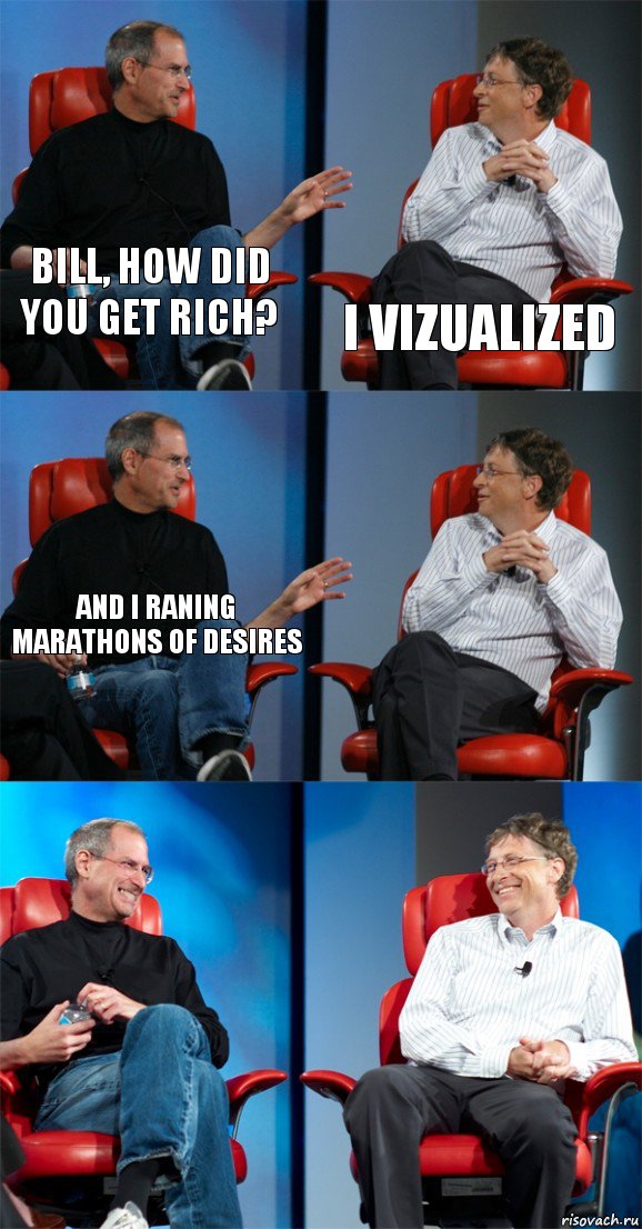 Bill, how did you get rich? I vizualized And i raning marathons of desires   