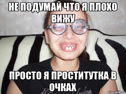 не подумай что я плохо вижу просто я проститутка в очках