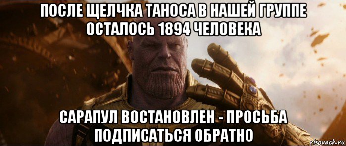 после щелчка таноса в нашей группе осталось 1894 человека сарапул востановлен - просьба подписаться обратно
