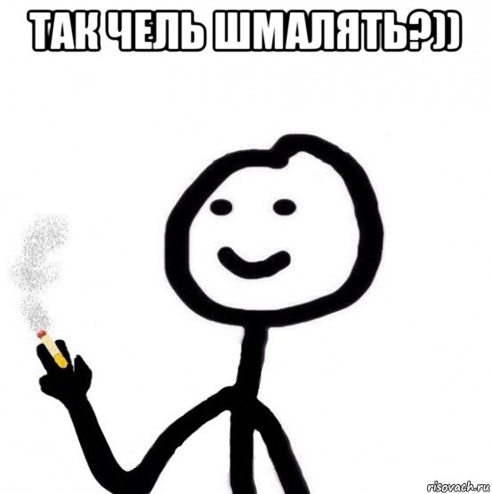 так чель шмалять?)) 