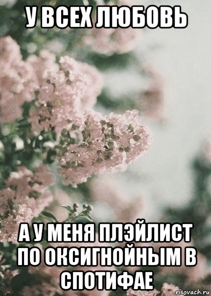 у всех любовь а у меня плэйлист по оксигнойным в спотифае