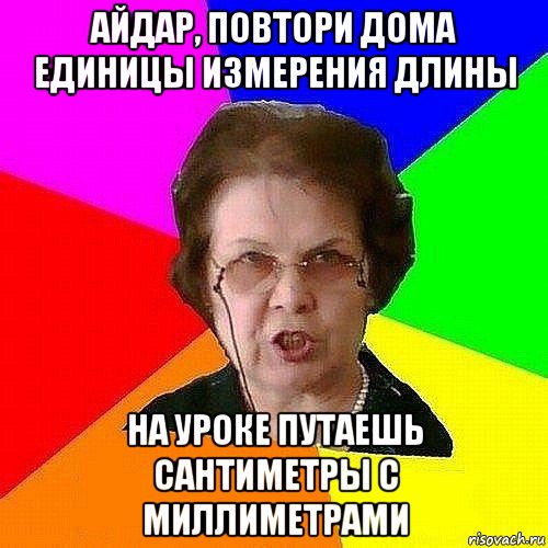 айдар, повтори дома единицы измерения длины на уроке путаешь сантиметры с миллиметрами