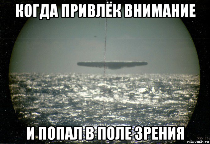 когда привлёк внимание и попал в поле зрения