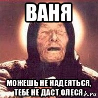 ваня можешь не надеяться, тебе не даст олеся, Мем Ванга (цвет)