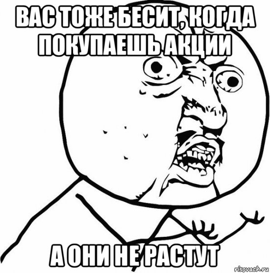 вас тоже бесит, когда покупаешь акции а они не растут