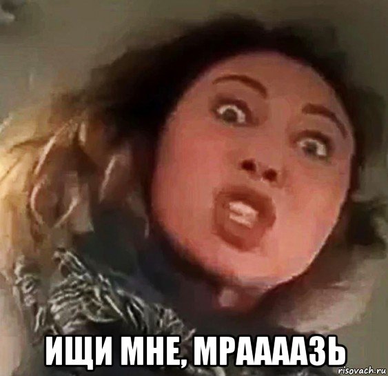  ищи мне, мраааазь