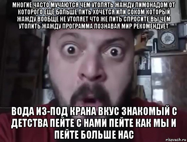 многие часто мучаются чем утолять жажду лимонадом от которого ещё больше пить хочется или соком который жажду вообще не утоляет что же пить спросите вы чем утолить жажду программа познавая мир рекомендует вода из-под крана вкус знакомый с детства пейте с нами пейте как мы и пейте больше нас