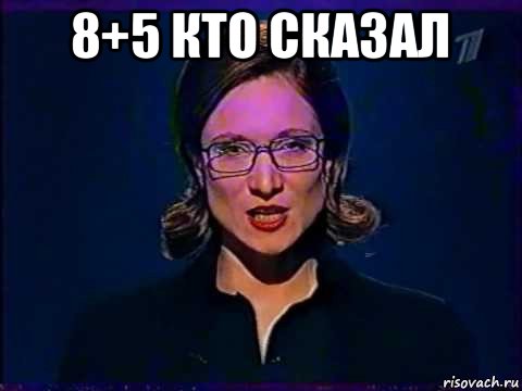 8+5 кто сказал 